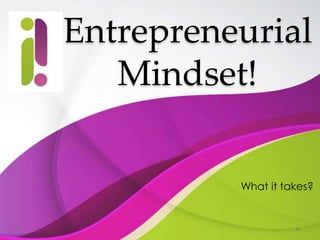 Entrepreneurial
Mindset!
What it takes?
 