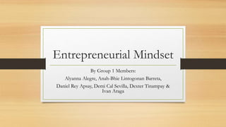 Entrepreneurial Mindset
By Group 1 Members:
Alyanna Alegre, Anah-Bhie Lintogonan Barreta,
Daniel Rey Apsay, Demi Cal Sevilla, Dexter Tinampay &
Ivan Araga
 