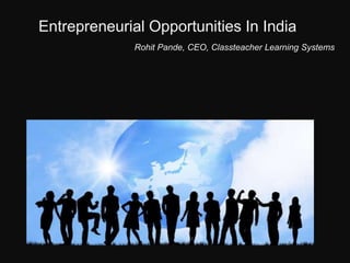 Entrepreneurial Opportunities In India
              Rohit Pande, CEO, Classteacher Learning Systems




                    eNTER
 