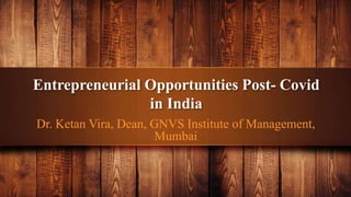 Entrepreneurial Opportunities Post- Covid
in India
Dr. Ketan Vira, Dean, GNVS Institute of Management,
Mumbai
 
