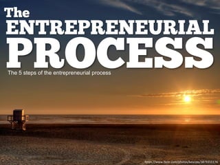 ENTREPRENEURIAL
PROCESS
The
https://www.flickr.com/photos/kevcole/3879355176
The 5 steps of the entrepreneurial process
 