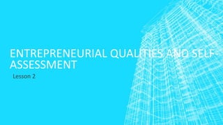 ENTREPRENEURIAL QUALITIES AND SELF-
ASSESSMENT
Lesson 2
 