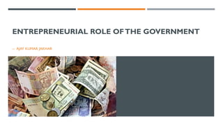 ENTREPRENEURIAL ROLE OF THE GOVERNMENT 
--AJAY KUMAR JAKHAR  