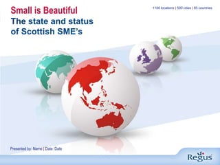Small is BeautifulThe state and status of Scottish SME’s 1100 locations | 500 cities | 85 countries Presented by: Name | Date: Date 