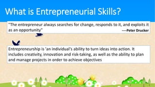 What is Entrepreneurial Skills?
"The entrepreneur always searches for change, responds to it, and exploits it
as an opport...
