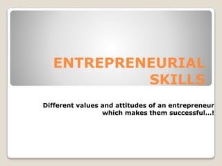 ENTREPRENEURIAL
SKILLS
Different values and attitudes of an entrepreneur
which makes them successful…!
 
