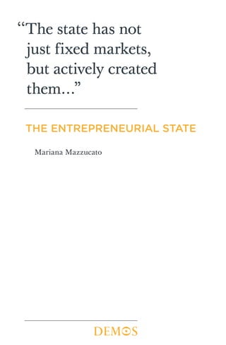 ‘‘The state has not
  just fixed markets,
  but actively created
  them…”

 THE ENTREPRENEURIAL STATE

  Mariana Mazzucato
 