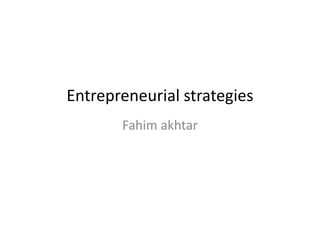Entrepreneurial strategies
Fahim akhtar
 