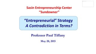Professor Paul Tiffany
“Entrepreneurial” Strategy
A Contradiction in Terms?
May 20, 2015
Sasin Entrepreneurship Center
“Sundowner”
 