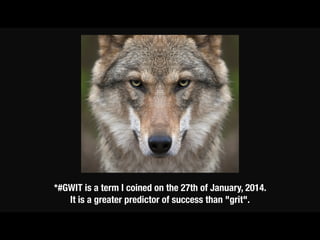 *#GWIT is a term I coined on the 27th of January, 2014.
It is a greater predictor of success than "grit".
 