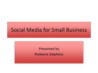 Social Media for Small Business


           Presented by
         Rodeena Stephens
 