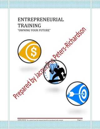 ENTREPRENEURIAL
TRAINING
“OWNING YOUR FUTURE”




©JR 21012   No content from this manual should be reproduced with consent   Page 1
 