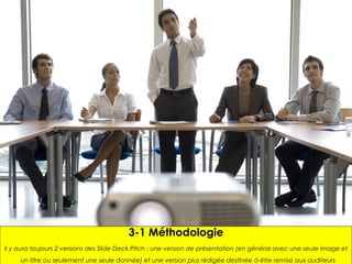 3-1 Méthodologie
Il y aura toujours 2 versions des Slide Deck Pitch : une version de présentation (en général avec une seule image et
un titre ou seulement une seule donnée) et une version plus rédigée destinée à être remise aux auditeurs
 