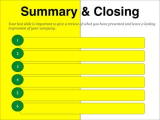 Summary & Closing
1
2
3
Your last slide is important to give a review of what you have presented and leave a lasting
impression of your company.
4
5
6
 