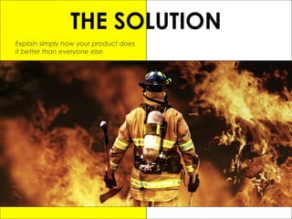 THE SOLUTION
Explain simply how your product does
it better than everyone else
 