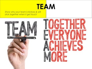 TEAMShow why your team is kickass & will
stick together when it get touch
 