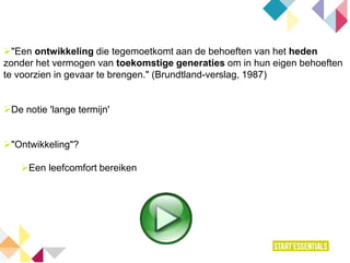 "Een ontwikkeling die tegemoetkomt aan de behoeften van het heden
zonder het vermogen van toekomstige generaties om in hun eigen behoeften
te voorzien in gevaar te brengen." (Brundtland-verslag, 1987)
De notie 'lange termijn'
"Ontwikkeling"?
Een leefcomfort bereiken
 