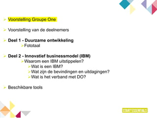  Voorstelling Groupe One
 Voorstelling van de deelnemers
 Deel 1 - Duurzame ontwikkeling
Fototaal
 Deel 2 - Innovatief businessmodel (IBM)
Waarom een IBM uitstippelen?
Wat is een IBM?
Wat zijn de bevindingen en uitdagingen?
Wat is het verband met DO?
 Beschikbare tools
 