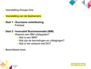  Voorstelling Groupe One
 Voorstelling van de deelnemers
 Deel 1 - Duurzame ontwikkeling
Fototaal
 Deel 2 - Innovatief Businessmodel (IBM)
Waarom een IBM uitstippelen?
Wat is een IBM?
Wat zijn de bevindingen en uitdagingen?
Wat is het verband met DO?
 Beschikbare tools
 