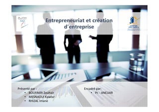 Présenté par :
• BOUFAKRI Zouhair
• MESNAOUI Kawtar
• RHIZAL Imane
Encadré par:
• Pr. : ANEJJAR
Entrepreneuriat et création
d’entreprise
 