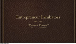 Entrepreneur Incubators
“Economic Rebound”
gkraft copyright 2010
Monday, February 8, 2010
 