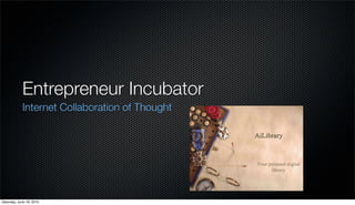 Entrepreneur Incubator
            Internet Collaboration of Thought




Saturday, June 19, 2010
 