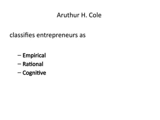 Aruthur H. Cole
classifies entrepreneurs as
– Empirical
– Rational
– Cognitive
 