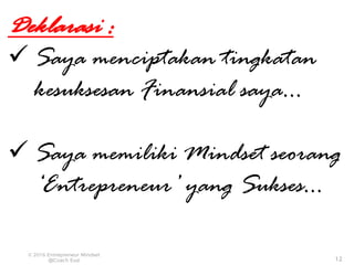 Deklarasi :
 Saya menciptakan tingkatan
kesuksesan Finansial saya...
 Saya memiliki Mindset seorang
‘Entrepreneur’ yang Sukses...
 