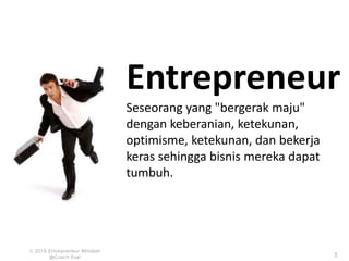 Entrepreneur
Seseorang yang "bergerak maju"
dengan keberanian, ketekunan,
optimisme, ketekunan, dan bekerja
keras sehingga bisnis mereka dapat
tumbuh.
 