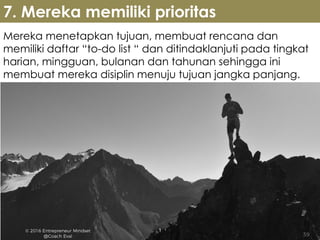 Mereka menetapkan tujuan, membuat rencana dan
memiliki daftar “to-do list “ dan ditindaklanjuti pada tingkat
harian, mingguan, bulanan dan tahunan sehingga ini
membuat mereka disiplin menuju tujuan jangka panjang.
7. Mereka memiliki prioritas
 