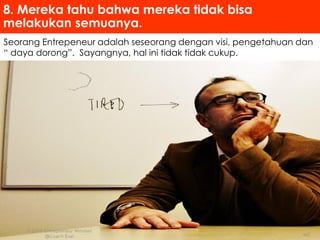 Seorang Entrepeneur adalah seseorang dengan visi, pengetahuan dan
“ daya dorong”. Sayangnya, hal ini tidak tidak cukup.
8. Mereka tahu bahwa mereka tidak bisa
melakukan semuanya.
 