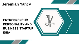 Jeremiah Yancy
ENTREPRENEUR
PERSONALITY AND
BUSINESS STARTUP
IDEA
 