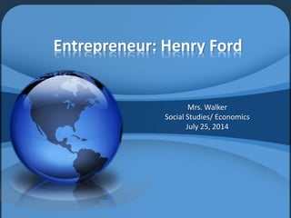 Entrepreneur: Henry Ford
Mrs. Walker
Social Studies/ Economics
July 25, 2014
 
