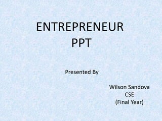 ENTREPRENEUR
PPT
Presented By
Wilson Sandova
CSE
(Final Year)
 