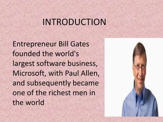 Entrepreneur Bill Gates
founded the world's
largest software business,
Microsoft, with Paul Allen,
and subsequently became
one of the richest men in
the world
INTRODUCTION
 