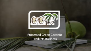 Processed Green Coconut
Products Business
 