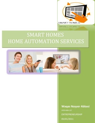 SMART HOMES
HOME AUTOMATION SERVICES




                Waqas Nayyer Abbasi
                SP09-MBA-197

                ENTREPRENEURSHIP
                05/01/2011
 