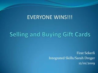 EVERYONE WINS!!!




                          Firat Sekerli
       Integrated Skills/Sarah Dreger
                           12/01/2009
 