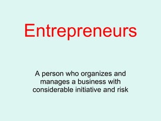 Entrepreneurs A person who organizes and manages a business with considerable initiative and risk 