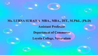 Ms. LUBNA SURAIYA MBA., MBA., DIT., M.Phil., (Ph.D)
Assistant Professor
Department of Commerce
Loyola College, Vettavalam
 