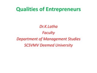 Qualities of Entrepreneurs
Dr.K.Latha
Faculty
Department of Management Studies
SCSVMV Deemed University
 