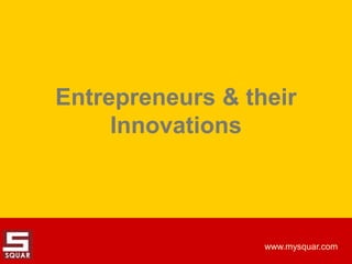 Entrepreneurs & their
Innovations

www.mysquar.com

 
