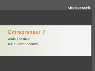 Entrepreneur ?
Alain Thé riault
a.k.a. Startupcoach




                      www.alaintheriault.com
 
