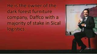 He is the owner of the
dark forest furniture
company, Daffco with a
majority of stake in Sical
logistics.
 