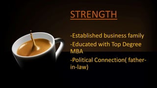 STRENGTH
-Established business family
-Educated with Top Degree
MBA
-Political Connection( father-
in-law)
 