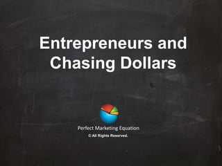 Entrepreneurs and
Chasing Dollars
Perfect Marketing Equation
© All Rights Reserved.
 