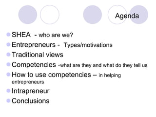 SHEA - who are we?
Entrepreneurs - Types/motivations
Traditional views
Competencies -what are they and what do they te...