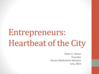 Entrepreneurs:
Heartbeat of the City
Peter C. Horan
Founder
Horan MediaTech Advisors
July, 2014
 
