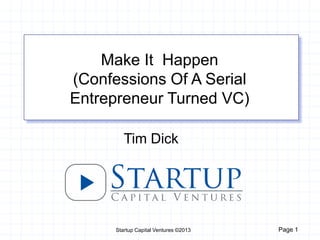 Startup Capital Ventures ©2013 Page 1
Tim Dick
Make It Happen
(Confessions Of A Serial
Entrepreneur Turned VC)
 
