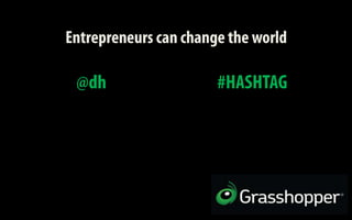 Entrepreneurs can change the world  @dh 							#HASHTAG 
